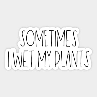 Sometimes I wet my plants Sticker